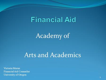 Academy of Arts and Academics 1 Victoria Moran Financial Aid Counselor University of Oregon.