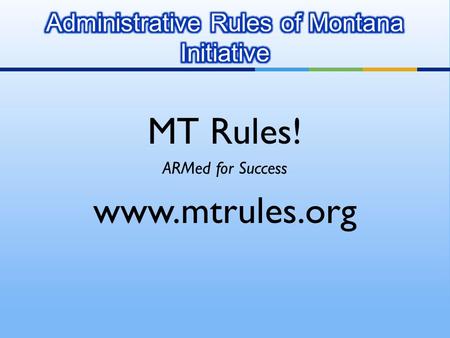 MT Rules! ARMed for Success www.mtrules.org. ARMI is a technology initiative to:  Automate state agency rule submittals  Streamline the publishing processes.