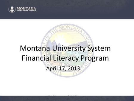 Montana University System Financial Literacy Program April 17, 2013.