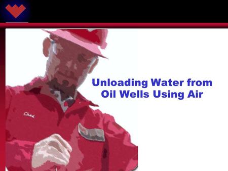 ARTIFICIAL LIFT SYSTEMS ® © 2002 Weatherford. All rights reserved. Unloading Water from Oil Wells Using Air.