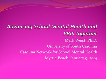 Mark Weist, Ph.D. University of South Carolina Carolina Network for School Mental Health Myrtle Beach, January 9, 2014.