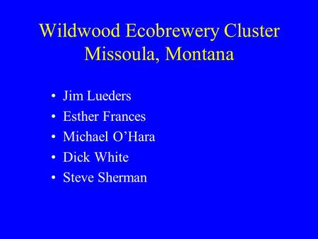 Wildwood Ecobrewery Cluster Missoula, Montana Jim Lueders Esther Frances Michael O’Hara Dick White Steve Sherman.