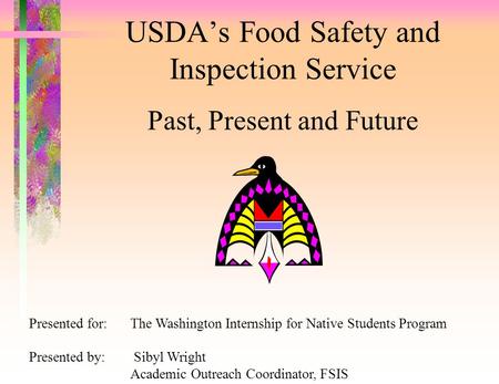 USDA’s Food Safety and Inspection Service Past, Present and Future Presented for:The Washington Internship for Native Students Program Presented by: Sibyl.