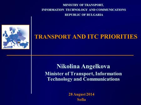 TRANSPORT AND ITC PRIORITIES Nikolina Angelkova Minister of Transport, Information Technology and Communications MINISTRY OF TRANSPORT, INFORMATION TECHNOLOGY.