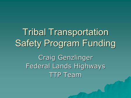 Tribal Transportation Safety Program Funding Craig Genzlinger Federal Lands Highways TTP Team.