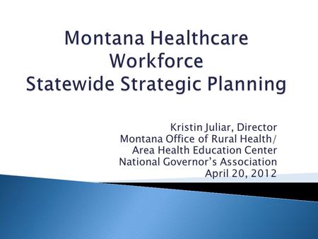 Kristin Juliar, Director Montana Office of Rural Health/ Area Health Education Center National Governor’s Association April 20, 2012.