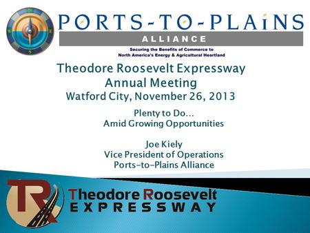 Theodore Roosevelt Expressway Annual Meeting Watford City, November 26, 2013 Plenty to Do… Amid Growing Opportunities Joe Kiely Vice President of Operations.