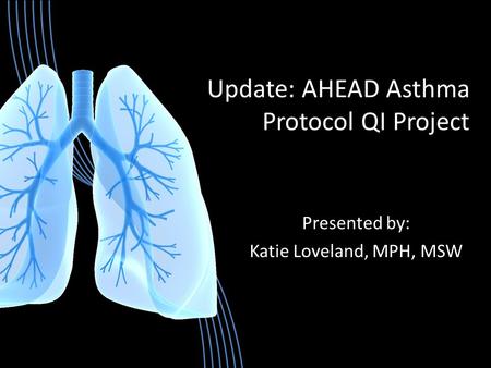 Update: AHEAD Asthma Protocol QI Project Presented by: Katie Loveland, MPH, MSW.