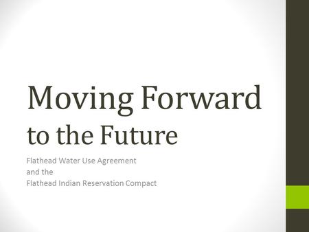 Moving Forward to the Future Flathead Water Use Agreement and the Flathead Indian Reservation Compact.