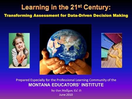 Prepared Especially for the Professional Learning Community of the MONTANA EDUCATORS’ INSTITUTE by Dan Mulligan, Ed. D. June 2010.