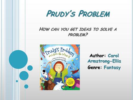 P RUDY ’ S P ROBLEM H OW CAN YOU GET IDEAS TO SOLVE A PROBLEM ? Author: Carol Armstrong-Ellis GenreFantasy Genre: Fantasy.