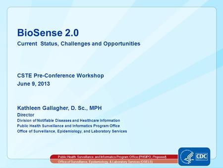 BioSense 2.0 Current Status, Challenges and Opportunities CSTE Pre-Conference Workshop June 9, 2013 Kathleen Gallagher, D. Sc., MPH Director Division of.