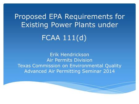 Proposed EPA Requirements for Existing Power Plants under FCAA 111(d) Erik Hendrickson Air Permits Division Texas Commission on Environmental Quality Advanced.
