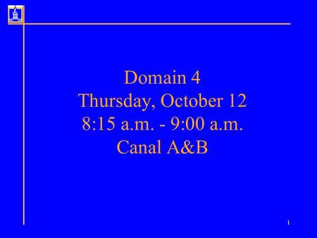 1 Domain 4 Thursday, October 12 8:15 a.m. - 9:00 a.m. Canal A&B.