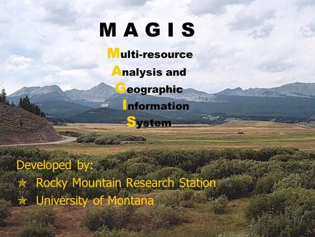 M A G I S M ulti-resource A nalysis and G eographic I nformation S ystem Developed by:  Rocky Mountain Research Station  University of Montana.