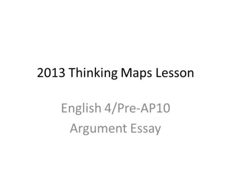 2013 Thinking Maps Lesson English 4/Pre-AP10 Argument Essay.