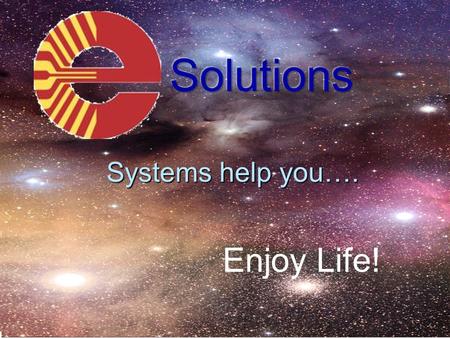 Enjoy Life! Systems help you…. About Us: At E-Solutions, we are dedicated to using technology to increase in home security, control and entertainment.