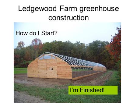 Ledgewood Farm greenhouse construction How do I Start? to I’m Finished!