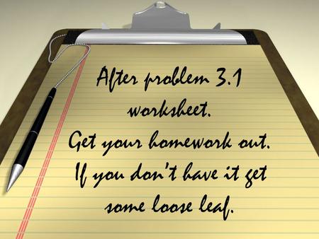 After problem 3. 1 worksheet. Get your homework out