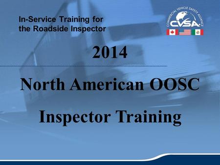 1 In-Service Training for the Roadside Inspector 2014 North American OOSC Inspector Training.