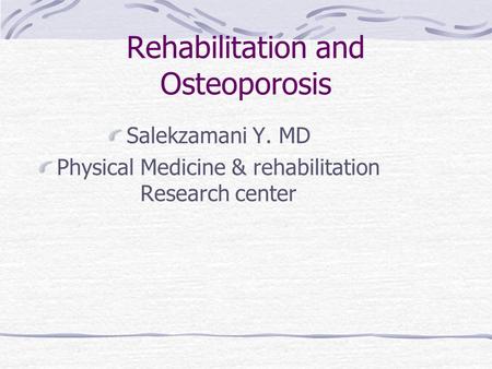 Rehabilitation and Osteoporosis Salekzamani Y. MD Physical Medicine & rehabilitation Research center.