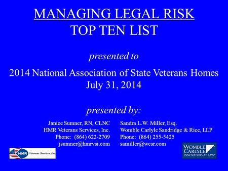 MANAGING LEGAL RISK TOP TEN LIST presented to 2014 National Association of State Veterans Homes July 31, 2014 presented by: Sandra L.W. Miller, Esq. Womble.