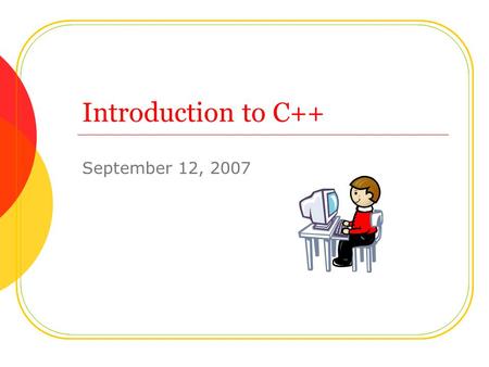Introduction to C++ September 12, 2007. Today’s Agenda Quick Review Check your programs from yesterday Another Simple Program: Adding Two Numbers Rules.
