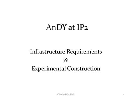 AnDY at IP2 Infrastructure Requirements & Experimental Construction 1Charles Folz, BNL.