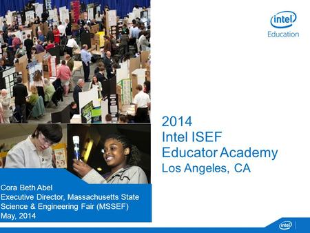 2014 Intel ISEF Educator Academy Los Angeles, CA Presenters Name Title / Position Organization Month, Day 2014 Cora Beth Abel Executive Director, Massachusetts.