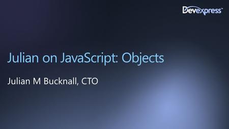 Julian on JavaScript: Objects Julian M Bucknall, CTO.