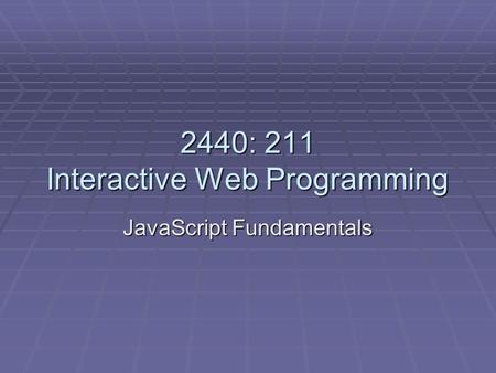 2440: 211 Interactive Web Programming JavaScript Fundamentals.