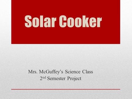 Solar Cooker Mrs. McGuffey’s Science Class 2 nd Semester Project.