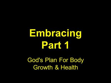 Embracing Part 1 God's Plan For Body Growth & Health.