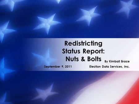 Redistricting Status Report: Nuts & Bolts By Kimball Brace September 9, 2011 Election Data Services, Inc.