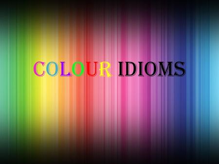 Colour Idioms. Idiom Meaning Once in a blue moon Very rarely To be blue To be sad Blue blood Noble or aristocratic descent Blue in the face Extremely.