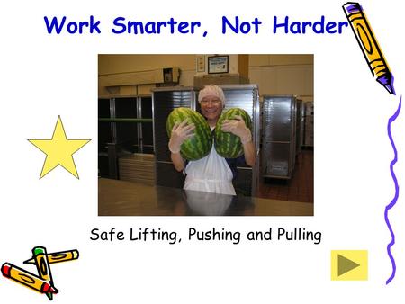 Work Smarter, Not Harder Safe Lifting, Pushing and Pulling.