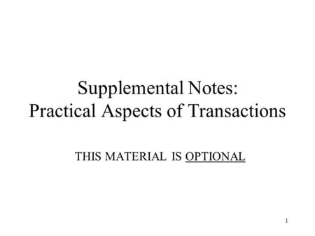 1 Supplemental Notes: Practical Aspects of Transactions THIS MATERIAL IS OPTIONAL.