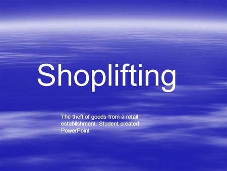 Shoplifting The theft of goods from a retail establishment. Student created PowerPoint.