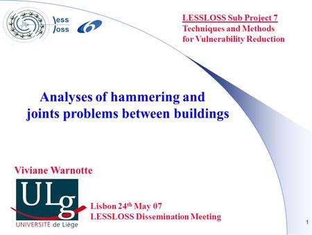 1 LESSLOSS Sub Project 7 Techniques and Methods for Vulnerability Reduction Analyses of hammering and joints problems between buildings Lisbon 24 th May.