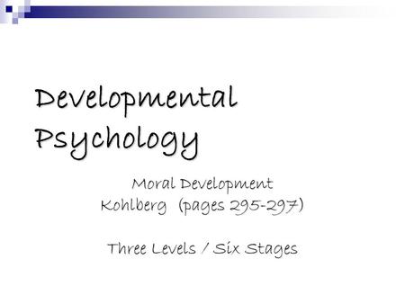Developmental Psychology Moral Development Kohlberg (pages 295-297) Three Levels / Six Stages.