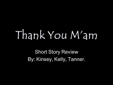 Thank You M’am Short Story Review By: Kinsey, Kelly, Tanner.