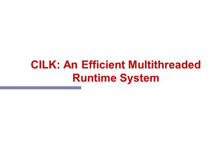 CILK: An Efficient Multithreaded Runtime System. People n Project at MIT & now at UT Austin –Bobby Blumofe (now UT Austin, Akamai) –Chris Joerg –Brad.