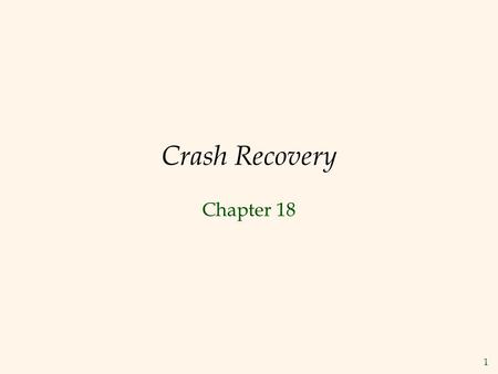 1 Crash Recovery Chapter 18. 2 Review: The ACID properties  A  A tomicity: All actions in the Xact happen, or none happen.  C  C onsistency: If each.