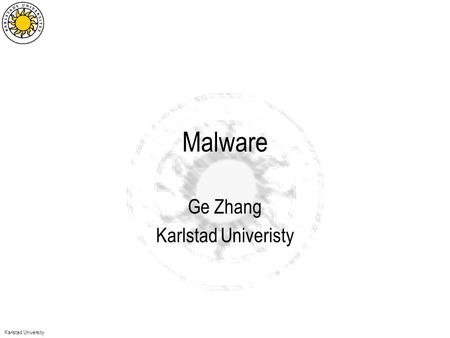 Karlstad University Malware Ge Zhang Karlstad Univeristy.