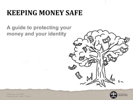 A guide to protecting your money and your identity KEEPING MONEY SAFE Keeping money safe Money Works: Level 1 Topic 3.