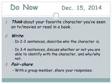 Do Now Dec. 15, 2014 1. Think about your favorite character you’ve seen on tv/movies or read in a book. 2. Write:  In 2-3 sentences, describe who the.