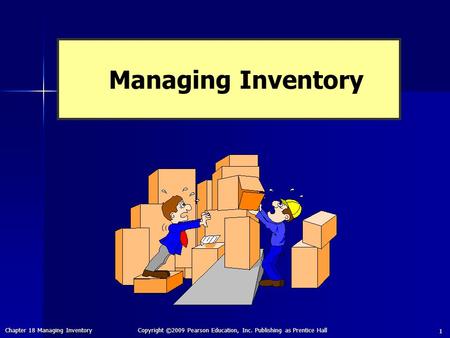 Chapter 18 Managing Inventory Copyright ©2009 Pearson Education, Inc. Publishing as Prentice Hall 1 Managing Inventory.