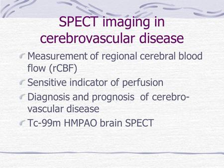 SPECT imaging in cerebrovascular disease Measurement of regional cerebral blood flow (rCBF) Sensitive indicator of perfusion Diagnosis and prognosis of.