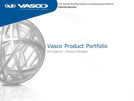 Vasco Product Portfolio Eric Gabrys – Product Manager The world ’ s leading software company specialized in Internet Security.