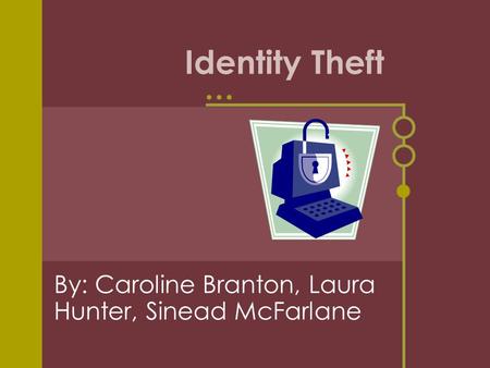 Identity Theft By: Caroline Branton, Laura Hunter, Sinead McFarlane.